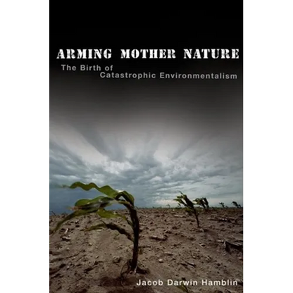 Arming Mother Nature: The Birth of Catastrophic Environmentalism - Hardcover