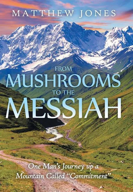 From Mushrooms to the Messiah: One Man's Journey up a Mountain Called "Commitment" - Hardcover