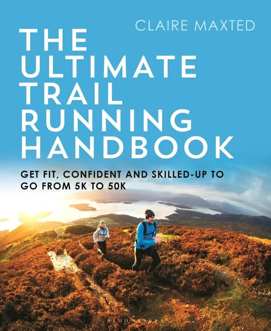 The Ultimate Trail Running Handbook: Get Fit, Confident and Skilled-Up to Go from 5k to 50k - Paperback