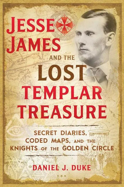 Jesse James and the Lost Templar Treasure: Secret Diaries, Coded Maps, and the Knights of the Golden Circle - Paperback