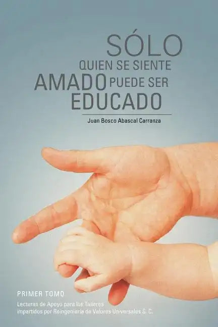 Solo Quien Se Siente Amado Puede Ser Educado: Lecturas de Apoyo Para Los Talleres Impartidos Por Reingenieria de Valores Universales S - Paperback