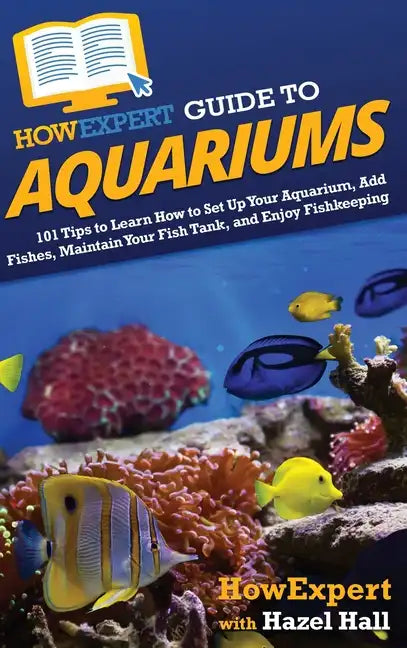HowExpert Guide to Aquariums: 101 Tips to Learn How to Set Up Your Aquarium, Add Fishes, Maintain Your Fish Tank, and Enjoy Fishkeeping - Hardcover