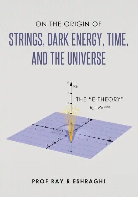 On the Origin of Strings, Dark Energy, Time, and the Universe- The E-theory - Paperback