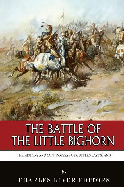 The Battle of the Little Bighorn: The History and Controversy of Custer's Last Stand - Paperback