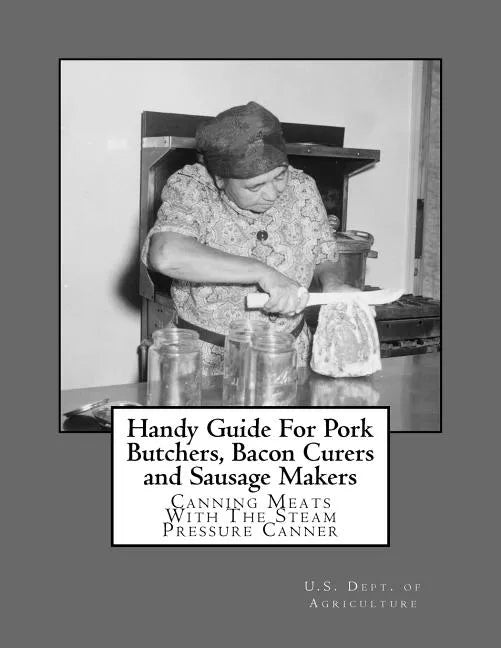 Handy Guide For Pork Butchers, Bacon Curers and Sausage Makers: Canning Meats With The Steam Pressure Canner - Paperback