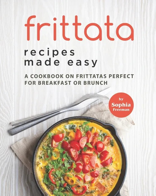 Frittata Recipes Made Easy: A Cookbook on Frittatas Perfect for Breakfast or Brunch - Paperback