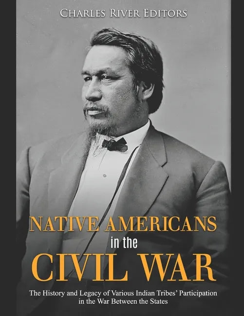 Native Americans in the Civil War: The History and Legacy of Various Indian Tribes' Participation in the War Between the States - Paperback