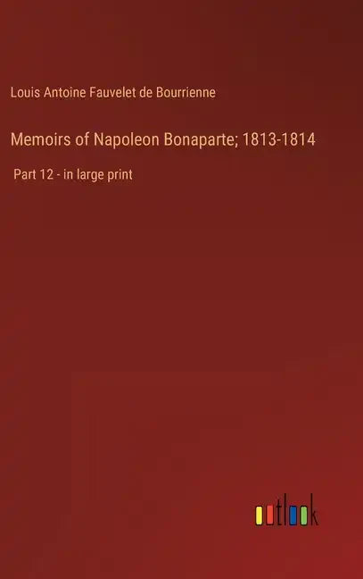 Memoirs of Napoleon Bonaparte; 1813-1814: Part 12 - in large print - Hardcover