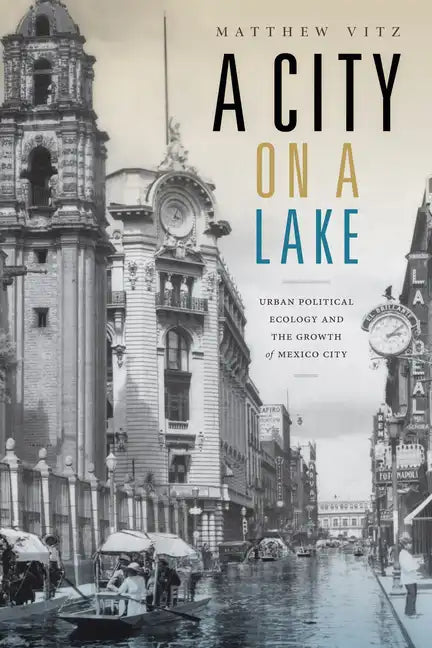 A City on a Lake: Urban Political Ecology and the Growth of Mexico City - Paperback