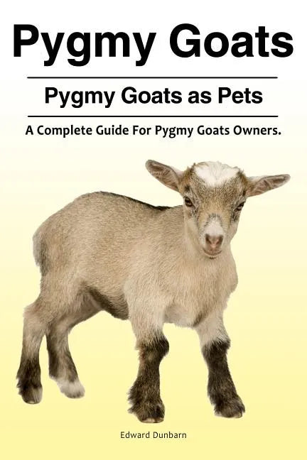 Pygmy Goats. Pygmy Goats as Pets: A Complete Guide For Pygmy Goats Owners. - Paperback