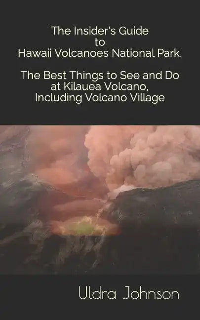 The Insider's Guide to Hawaii Volcanoes National Park, The Best Things to See and Do at Kilauea Volcano, including Volcano Village - Paperback