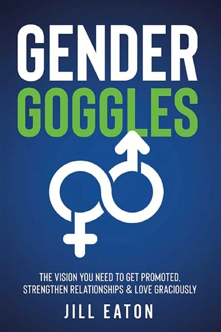 Gender Goggles: The Vision You Need to Get Promoted, Strengthen Relationships & Love Graciously - Paperback