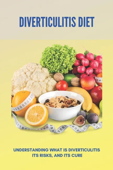 Diverticulitis Diet: Understanding What Is Diverticulitis, Its Risks, And Its Cure (New Edition): Low Fibre Diverticulitis Diet - Paperback