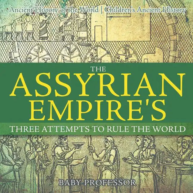 The Assyrian Empire's Three Attempts to Rule the World: Ancient History of the World Children's Ancient History - Paperback