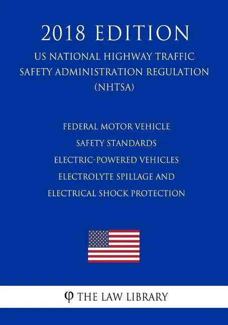 Federal Motor Vehicle Safety Standards - Electric-Powered Vehicles - Electrolyte Spillage and Electrical Shock Protection (US National Highway Traffic - Paperback