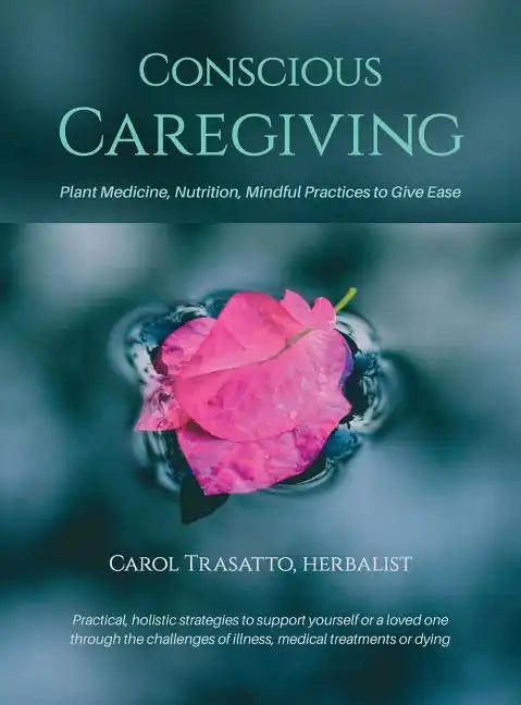 Conscious Caregiving: Plant Medicine, Nutrition, Mindful Practices to Give Ease - Hardcover