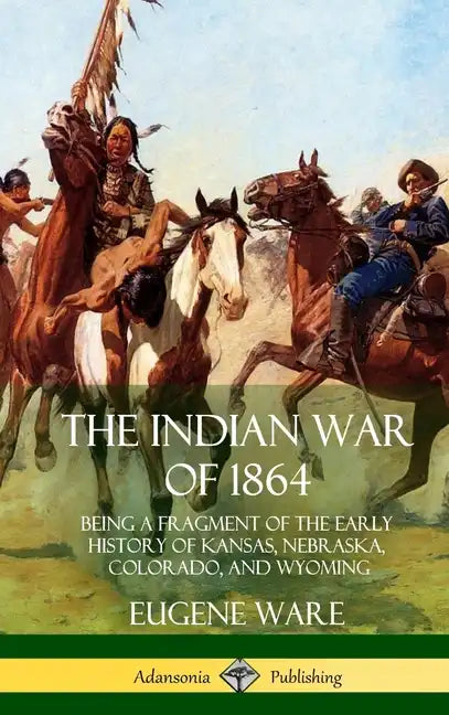 The Indian War of 1864: Being a Fragment of the Early History of Kansas, Nebraska, Colorado, and Wyoming (Hardcover) - Hardcover