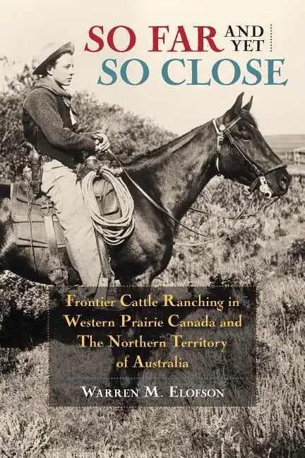 So Far and Yet So Close: Frontier Cattle Ranching in Western Prairie Canada and the Northern Territory of Australia - Paperback