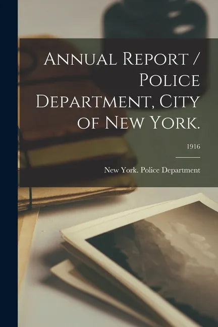 Annual Report / Police Department, City of New York.; 1916 - Paperback