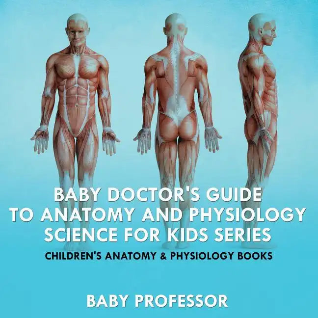 Baby Doctor's Guide To Anatomy and Physiology: Science for Kids Series - Children's Anatomy & Physiology Books - Paperback