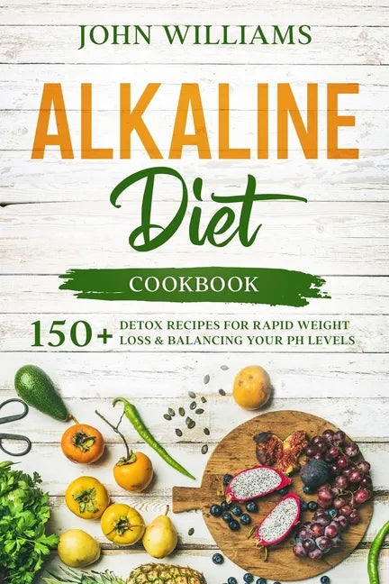 Alkaline Diet Cookbook: 150+ Detox Recipes for Rapid Weight Loss & Balancing your pH Levels - Paperback