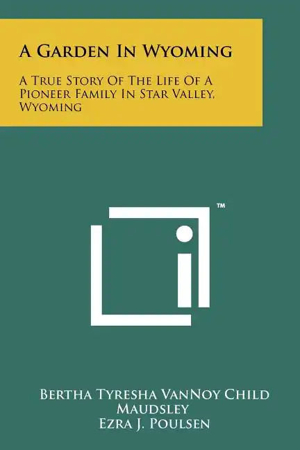 A Garden In Wyoming: A True Story Of The Life Of A Pioneer Family In Star Valley, Wyoming - Paperback
