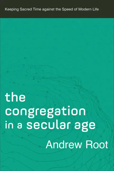 The Congregation in a Secular Age: Keeping Sacred Time Against the Speed of Modern Life - Paperback