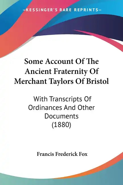 Some Account Of The Ancient Fraternity Of Merchant Taylors Of Bristol: With Transcripts Of Ordinances And Other Documents (1880) - Paperback