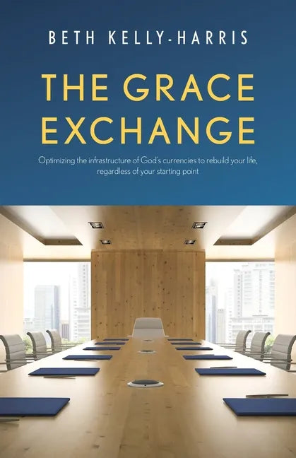 The Grace Exchange: Optimizing the infrastructure of God's currencies to rebuild your life, regardless of your starting point - Paperback