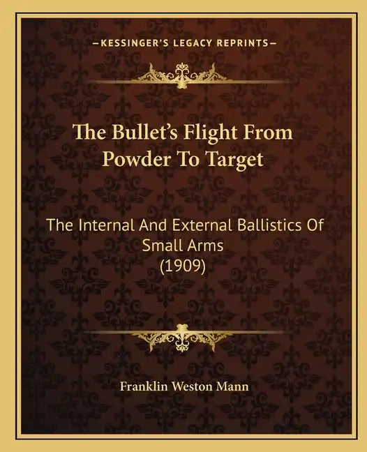 The Bullet's Flight From Powder To Target: The Internal And External Ballistics Of Small Arms (1909) - Paperback