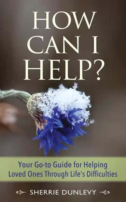 How Can I Help?: Your Go-to Guide For Helping Loved Ones Through Life's Difficulties - Paperback