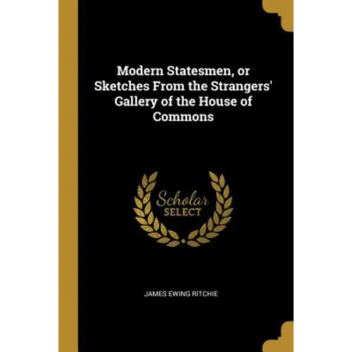 Modern Statesmen, or Sketches From the Strangers' Gallery of the House of Commons - Paperback