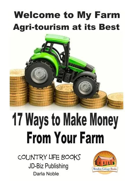 Welcome to My Farm - Agri-tourism at its Best: 17 Ways to Make Money From Your Farm - Paperback