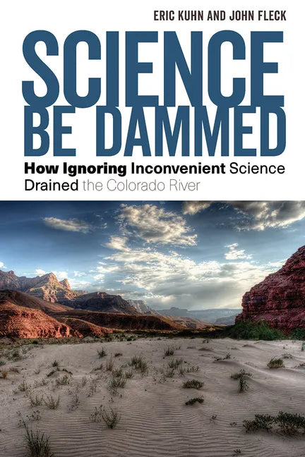 Science Be Dammed: How Ignoring Inconvenient Science Drained the Colorado River - Paperback