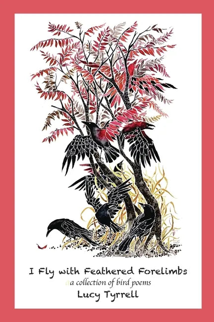 I Fly with Feathered Forelimbs: A Collection of Bird Poems - Paperback