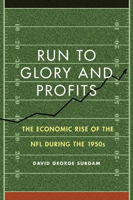 Run to Glory and Profits: The Economic Rise of the NFL During the 1950s - Hardcover