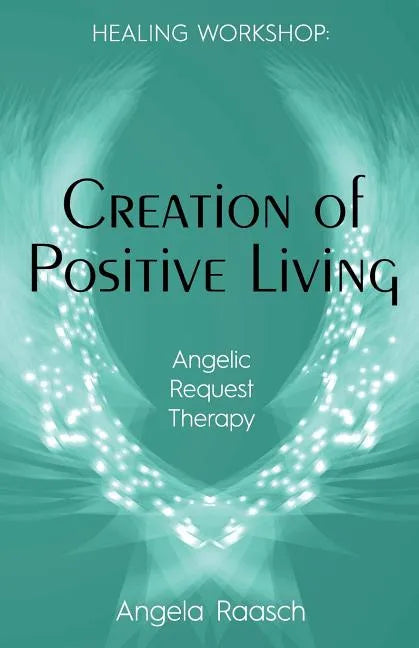Creation of Positive Living: Angelic Request Therapy - Paperback