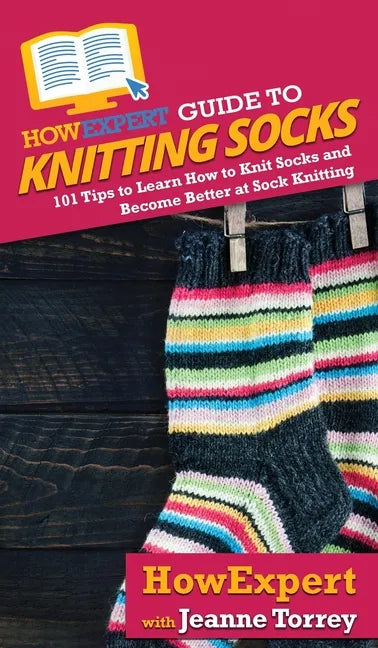 HowExpert Guide to Knitting Socks: 101 Tips to Learn How to Knit Socks and Become Better at Sock Knitting - Hardcover