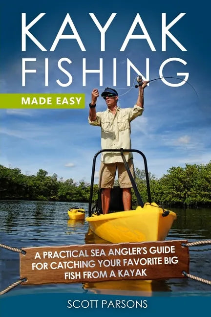 Kayak Fishing Made Easy: A Practical Sea Angler's Guide for Catching Your Favorite Big Fish from a Kayak - Paperback