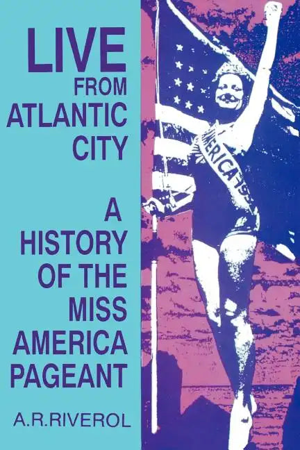 Live from Atlantic City: The Miss America Pageant Before, After, and In Spite of Television - Paperback