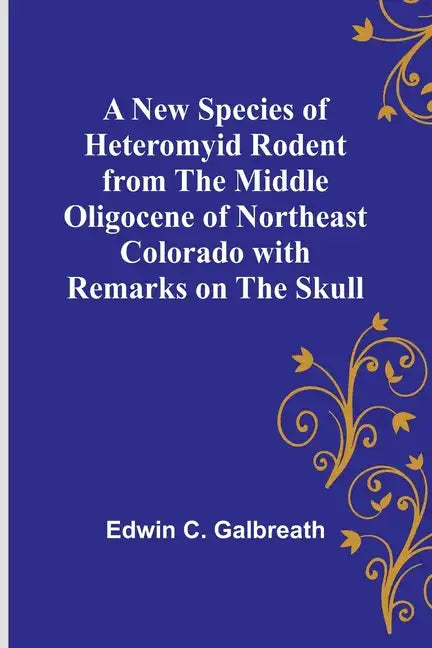 A New Species of Heteromyid Rodent from the Middle Oligocene of Northeast Colorado with Remarks on the Skull - Paperback