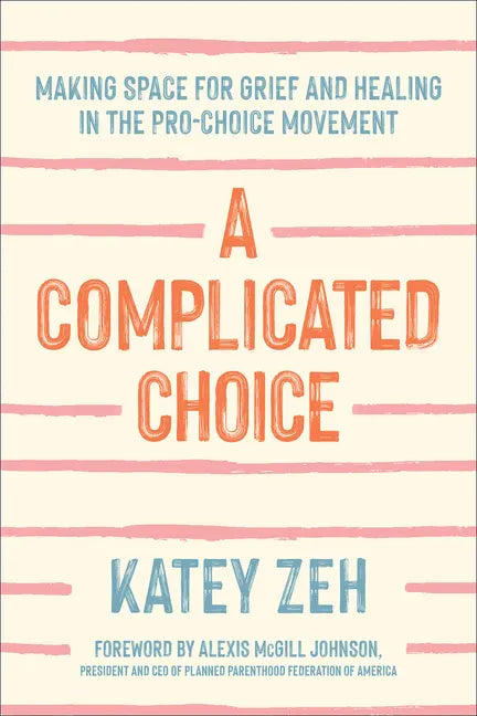A Complicated Choice: Making Space for Grief and Healing in the Pro-Choice Movement - Hardcover