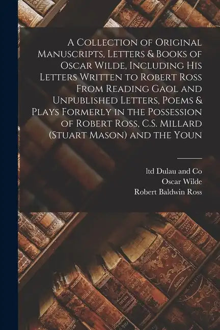 A Collection of Original Manuscripts, Letters & Books of Oscar Wilde, Including his Letters Written to Robert Ross From Reading Gaol and Unpublished L - Paperback