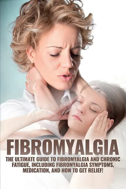 Fibromyalgia: The Ultimate Guide to Fibromyalgia and Chronic Fatigue, Including Fibromyalgia Symptoms, Medication, and How to Get Relief! - Paperback