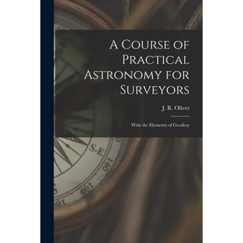 A Course of Practical Astronomy for Surveyors [microform]: With the Elements of Geodesy - Paperback