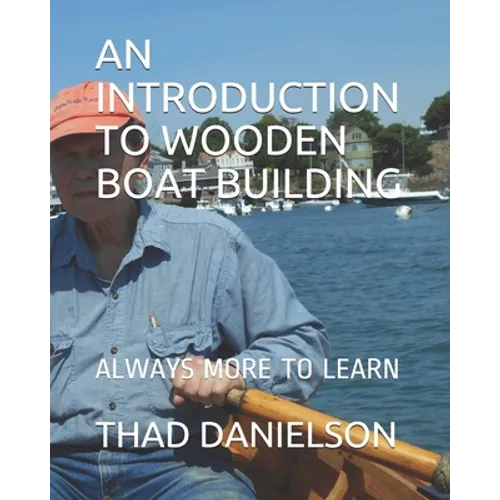 An Introduction to Wooden Boat Building: Always More to Learn - Paperback