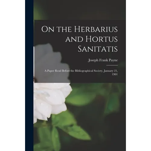 On the Herbarius and Hortus Sanitatis: a Paper Read Before the Bibliographical Society, January 21, 1901 - Paperback