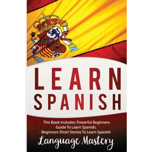Learn Spanish: This Book Includes: Powerful Beginners Guide To Learn Spanish, Beginners Short Stories To Learn Spanish - Paperback