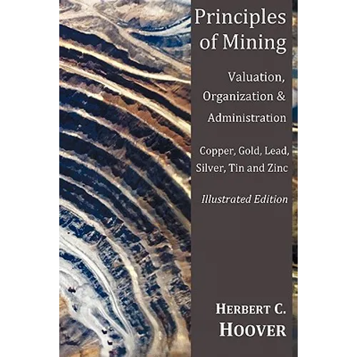 Principles of Mining - (With Index and Illustrations)Valuation, Organization and Administration. Copper, Gold, Lead, Silver, Tin and Zinc. - Paperback