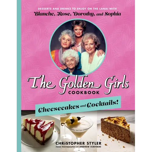 The Golden Girls Cookbook: Cheesecakes and Cocktails!: Desserts and Drinks to Enjoy on the Lanai with Blanche, Rose, Dorothy, and Sophia - Hardcover